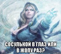  сосулькой в глаз или в жопу раз?