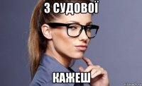 з судової кажеш