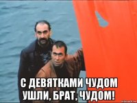 с девятками чудом ушли, брат, чудом!