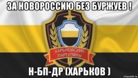 за новороссию без буржуев ! н-бп-др (харьков )