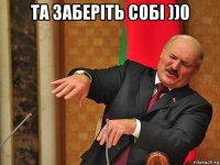 та заберіть собі ))0 