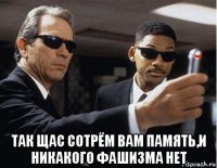  так щас сотрём вам память,и никакого фашизма нет