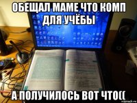 обещал маме что комп для учёбы а получилось вот что((