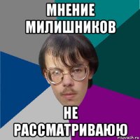 мнение милишников не рассматриваюю