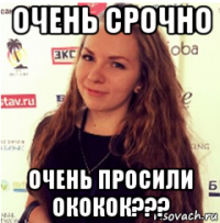 очень срочно очень просили ококок???