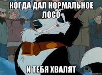 когда дал нормальное лосо и тебя хвалят