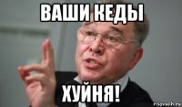ваши кеды хуйня!