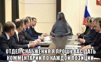  отдел снабжения я прошу вас дать комментарии по каждой позиции.