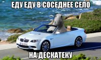 еду еду в соседнее село на дескатеку