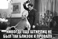  никогде еще штирлиц не был так близок к провалу ...