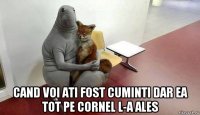  cand voi ati fost cuminti dar ea tot pe cornel l-a ales