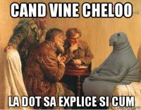 cand vine cheloo la dot sa explice si cum