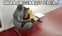 папа и джесси ждут ответа...) 