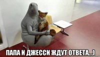  папа и джесси ждут ответа...)