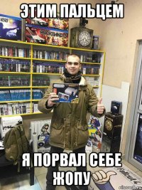 этим пальцем я порвал себе жопу