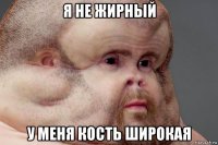 я не жирный у меня кость широкая