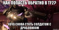 как попасть обратно в tf2? хочу снова стать солдатом с дробовиком