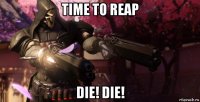 time to reap die! die!