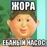 жора ебаный насос
