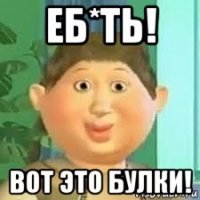 еб*ть! вот это булки!