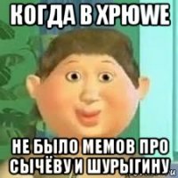 когда в хрюwe не было мемов про сычёву и шурыгину