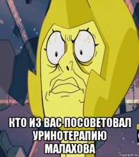  кто из вас посоветовал уринотерапию малахова