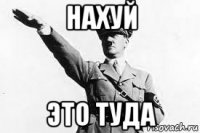 нахуй это туда