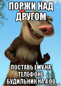 поржи над другом поставь ему на телефоне будильник на 4:00