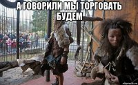 а говорили мы торговать будем 