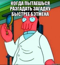 когда пытаешься разгадать загадку быстрее бэтмена 