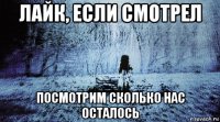 лайк, если смотрел посмотрим сколько нас осталось
