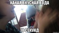 какая вкусная вода 10 секунд