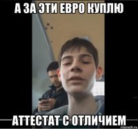 а за эти евро куплю аттестат с отличием