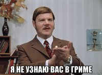 я не узнаю вас в гриме