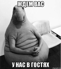 ждем вас у нас в гостях