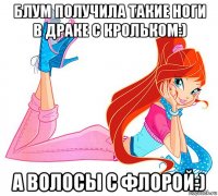 блум получила такие ноги в драке с крольком:) а волосы с флорой:)