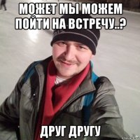 может мы можем пойти на встречу..? друг другу