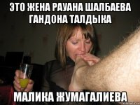 это жена рауана шалбаева гандона талдыка малика жумагалиева