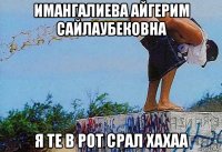 имангалиева айгерим сайлаубековна я те в рот срал хахаа