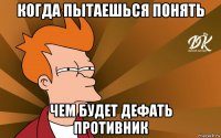 когда пытаешься понять чем будет дефать противник