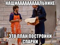 нащиааааааааальнике это план постройки спарки