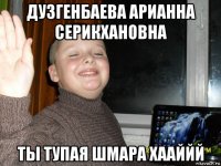 дузгенбаева арианна серикхановна ты тупая шмара хааййй
