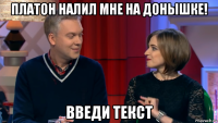 платон налил мне на донышке! введи текст