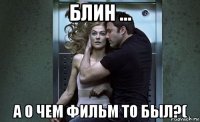 блин ... а о чем фильм то был?(