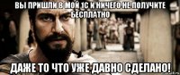 вы пришли в мой 1с и ничего не получите бесплатно даже то что уже давно сделано!