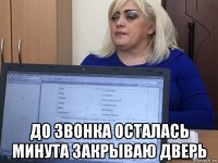  до звонка осталась минута закрываю дверь
