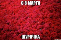 с 8 марта шурочка
