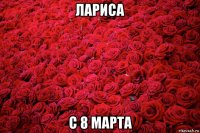 лариса с 8 марта