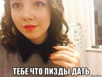  тебе что пизды дать