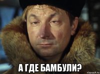  а где бамбули?